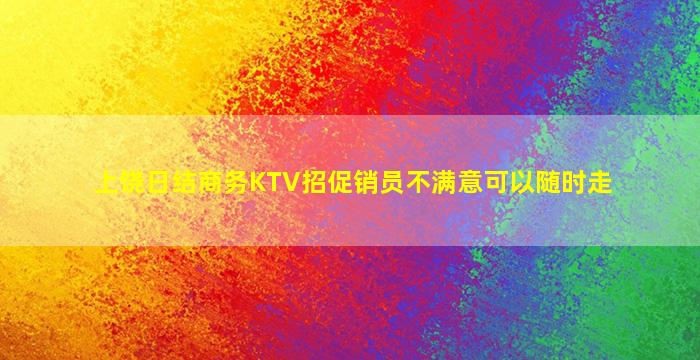 上饶日结商务KTV招促销员不满意可以随时走